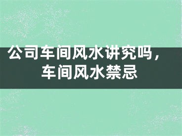 公司车间风水讲究吗，车间风水禁忌