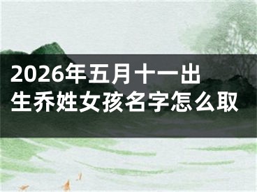 2026年五月十一出生乔姓女孩名字怎么取