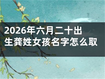 2026年六月二十出生龚姓女孩名字怎么取