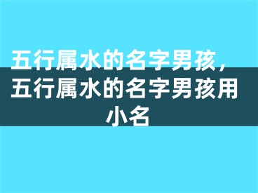 五行属水的名字男孩，五行属水的名字男孩用小名