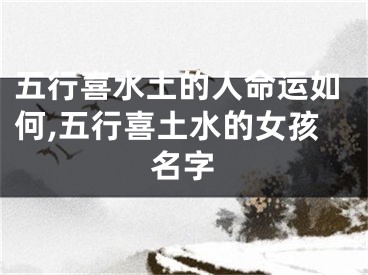 五行喜水土的人命运如何,五行喜土水的女孩名字