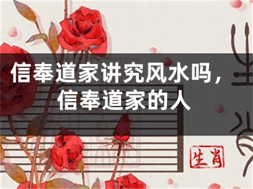 信奉道家讲究风水吗，信奉道家的人