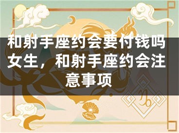 和射手座约会要付钱吗女生,和射手座约会注意事项