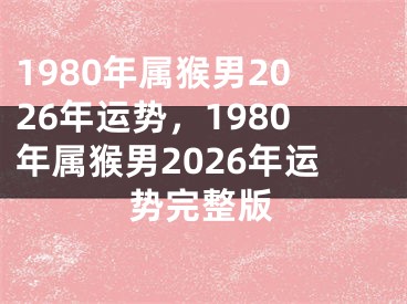 1980年属猴男2026年运势，1980年属猴男2026年运势完整版