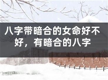 八字带暗合的女命好不好,有暗合的八字