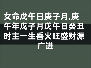 女命戊午日庚子月,庚午年戊子月戊午日癸丑时主一生香火旺盛财源广进