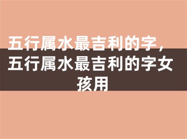 五行属水最吉利的字，五行属水最吉利的字女孩用