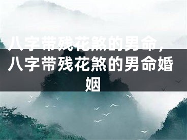 八字带残花煞的男命，八字带残花煞的男命婚姻
