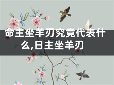 命主坐羊刃究竟代表什么,日主坐羊刃
