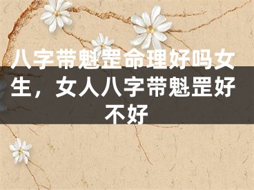 八字带魁罡命理好吗女生，女人八字带魁罡好不好