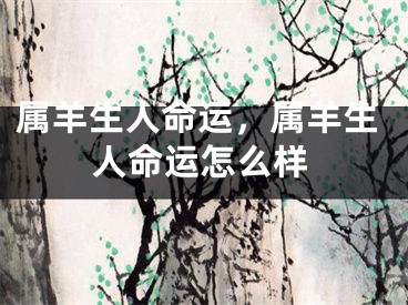 属羊生人命运，属羊生人命运怎么样