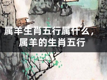 属羊生肖五行属什么，属羊的生肖五行