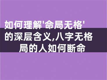 如何理解'命局无格'的深层含义,八字无格局的人如何断命