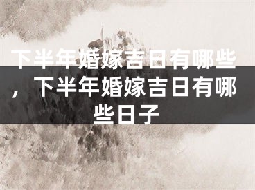 下半年婚嫁吉日有哪些，下半年婚嫁吉日有哪些日子