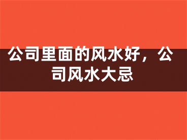 公司里面的风水好,公司风水大忌