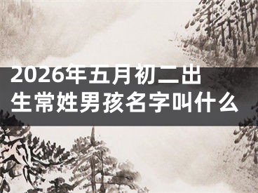2026年五月初二出生常姓男孩名字叫什么