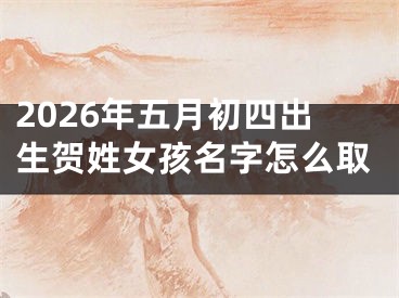 2026年五月初四出生贺姓女孩名字怎么取