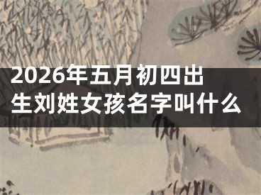 2026年五月初四出生刘姓女孩名字叫什么