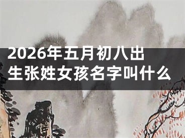 2026年五月初八出生张姓女孩名字叫什么