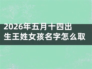 2026年五月十四出生王姓女孩名字怎么取
