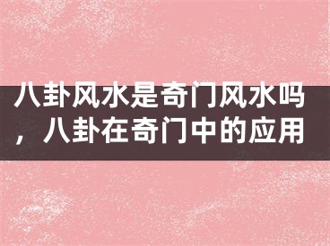 八卦风水是奇门风水吗，八卦在奇门中的应用