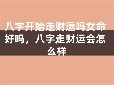 八字开始走财运吗女命好吗，八字走财运会怎么样