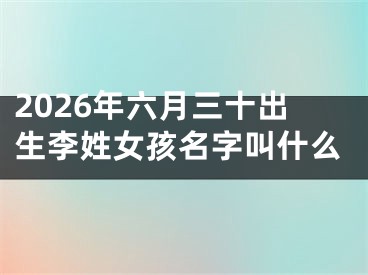 2026年六月三十出生李姓女孩名字叫什么