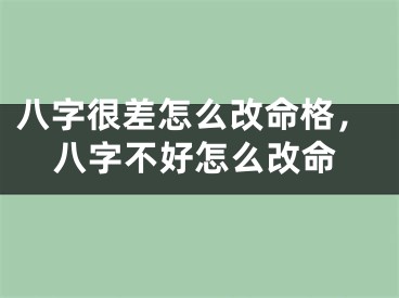 八字很差怎么改命格,八字不好怎么改命