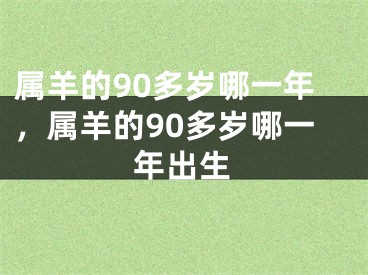 属羊的90多岁哪一年,属羊的90多岁哪一年出生