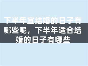 下半年宜结婚的日子有哪些呢，下半年适合结婚的日子有哪些