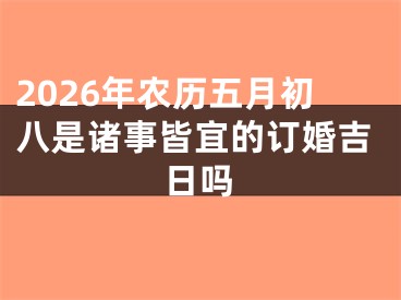 2026年农历五月初八是诸事皆宜的订婚吉日吗