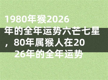 1980年猴2026年的全年运势六芒七星，80年属猴人在2026年的全年运势