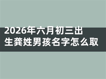 2026年六月初三出生龚姓男孩名字怎么取