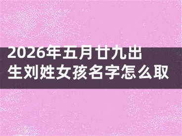 2026年五月廿九出生刘姓女孩名字怎么取