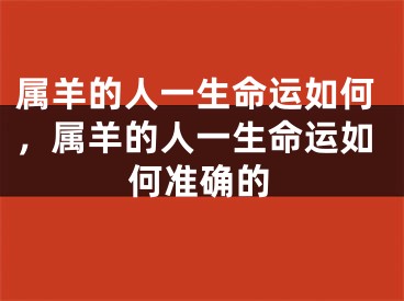 属羊的人一生命运如何，属羊的人一生命运如何准确的