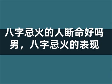 八字忌火的人断命好吗男,八字忌火的表现