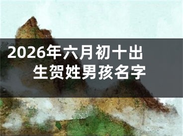 2026年六月初十出生贺姓男孩名字