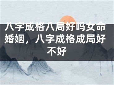 八字成格八局好吗女命婚姻，八字成格成局好不好