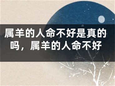属羊的人命不好是真的吗，属羊的人命不好