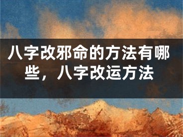 八字改邪命的方法有哪些，八字改运方法