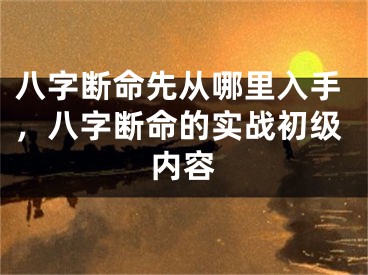 八字断命先从哪里入手，八字断命的实战初级内容