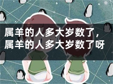 属羊的人多大岁数了，属羊的人多大岁数了呀