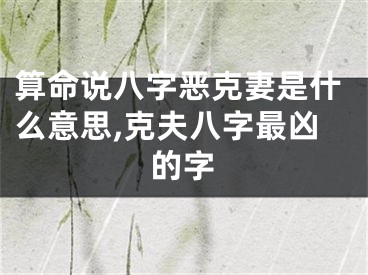 算命说八字恶克妻是什么意思,克夫八字最凶的字