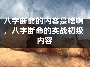八字断命的内容是啥啊，八字断命的实战初级内容