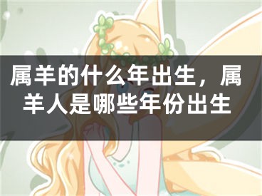 属羊的什么年出生，属羊人是哪些年份出生