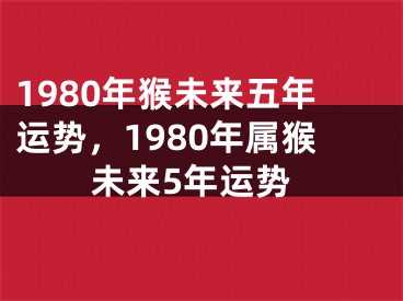 1980年猴未来五年运势，1980年属猴未来5年运势