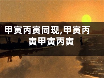 甲寅丙寅同现,甲寅丙寅甲寅丙寅
