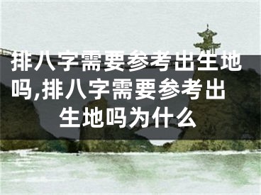 排八字需要参考出生地吗,排八字需要参考出生地吗为什么