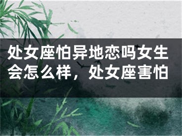 处女座怕异地恋吗女生会怎么样，处女座害怕