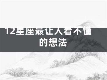 12星座最让人看不懂的想法